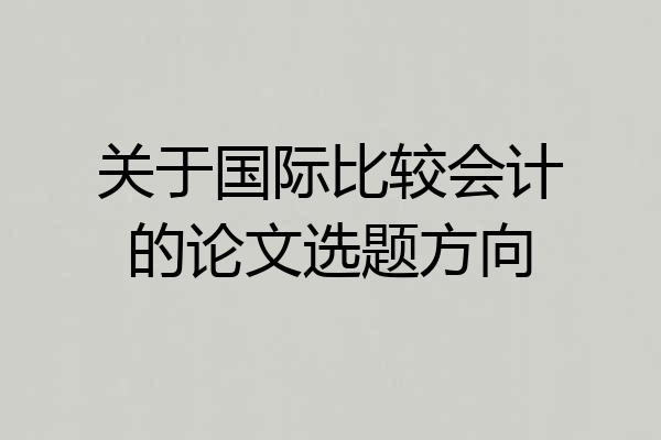 关于国际比较会计的论文选题方向