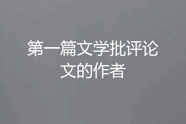 第一篇文学批评论文的作者