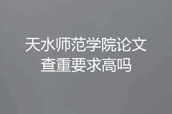 天水师范学院论文查重要求高吗