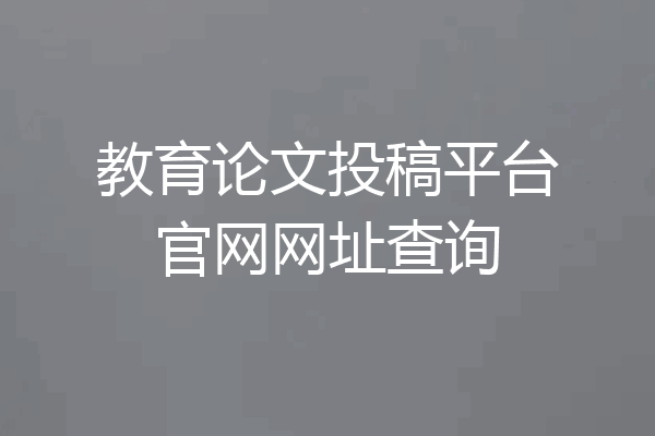 教育论文投稿平台官网网址查询