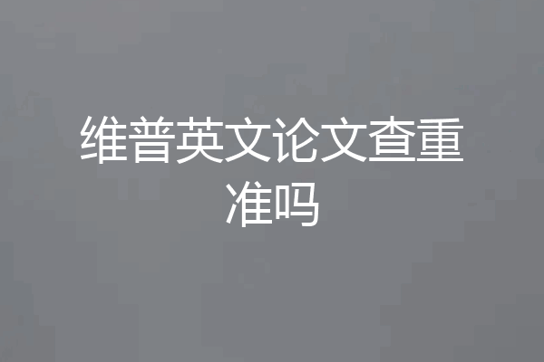 维普英文论文查重准吗