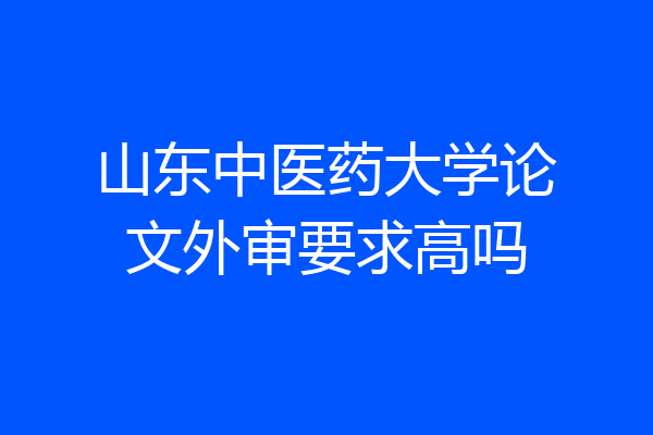 山东中医药大学论文外审要求高吗
