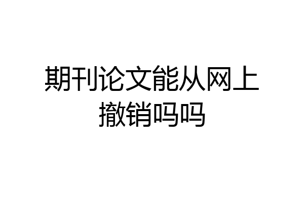 期刊论文能从网上撤销吗吗