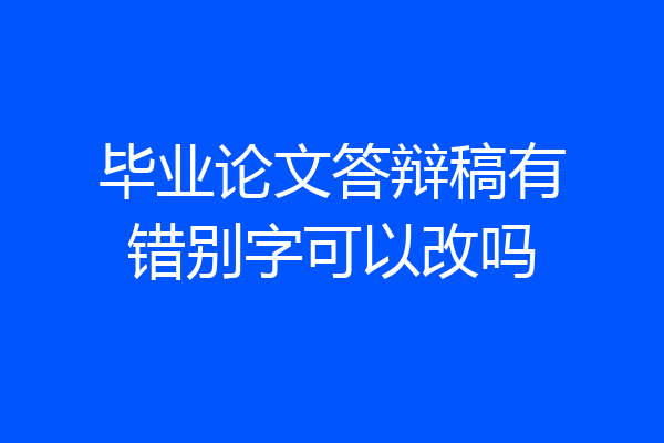 毕业论文答辩稿有错别字可以改吗
