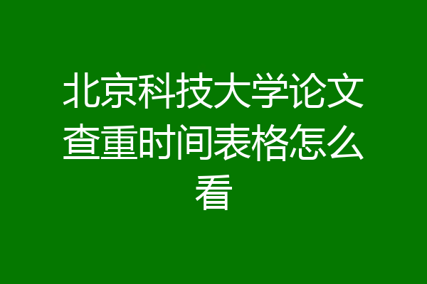 北京科技大学论文查重时间表格怎么看