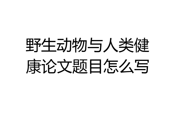 野生动物与人类健康论文题目怎么写
