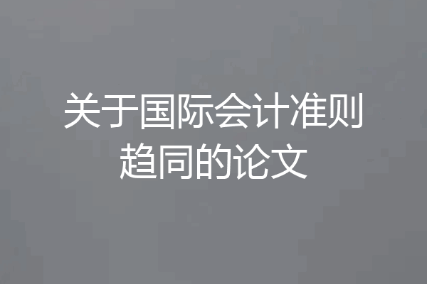 关于国际会计准则趋同的论文