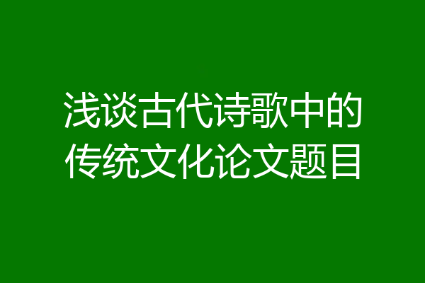 浅谈古代诗歌中的传统文化论文题目