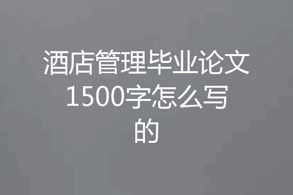 酒店管理毕业论文1500字怎么写的