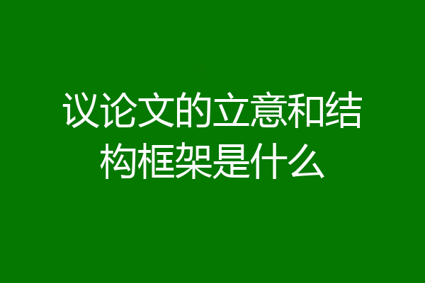 议论文的立意和结构框架是什么
