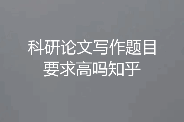 科研论文写作题目要求高吗知乎