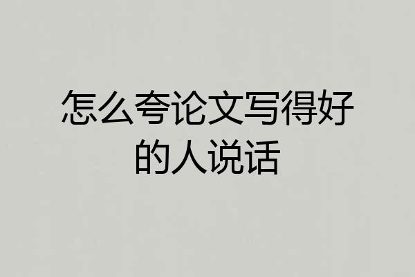 怎么夸论文写得好的人说话