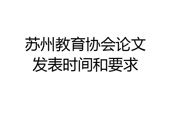 苏州教育协会论文发表时间和要求