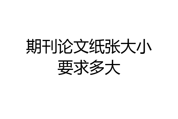 期刊论文纸张大小要求多大
