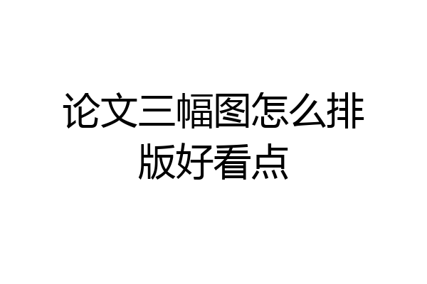 论文三幅图怎么排版好看点