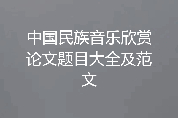 中国民族音乐欣赏论文题目大全及范文