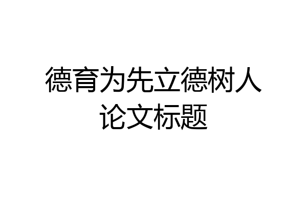 德育为先立德树人论文标题