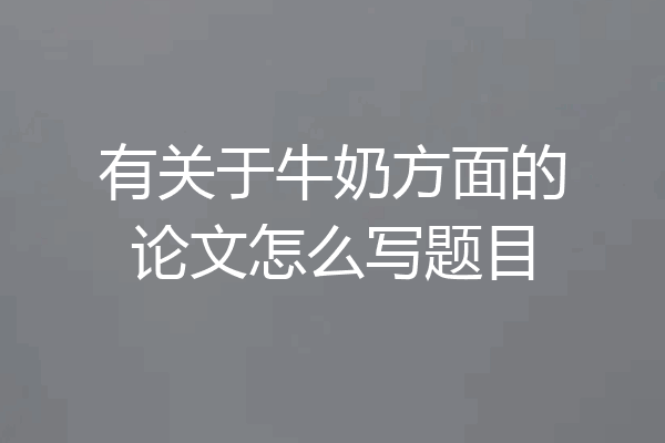 有关于牛奶方面的论文怎么写题目