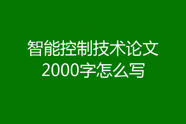 智能控制技术论文2000字怎么写