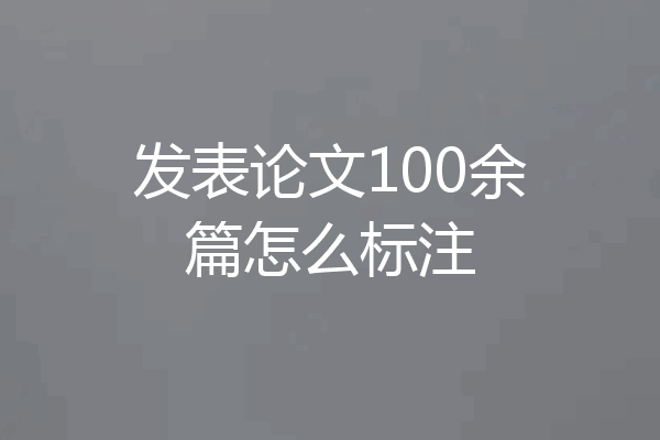 发表论文100余篇怎么标注