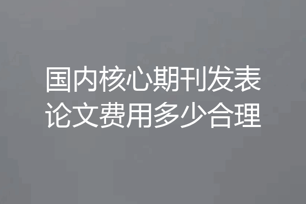 国内核心期刊发表论文费用多少合理