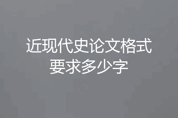 近现代史论文格式要求多少字
