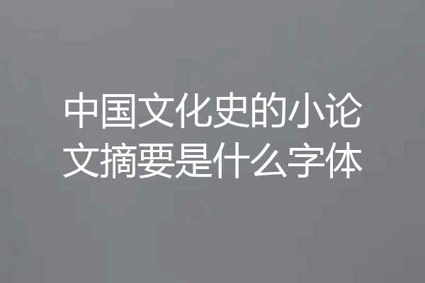 中国文化史的小论文摘要是什么字体