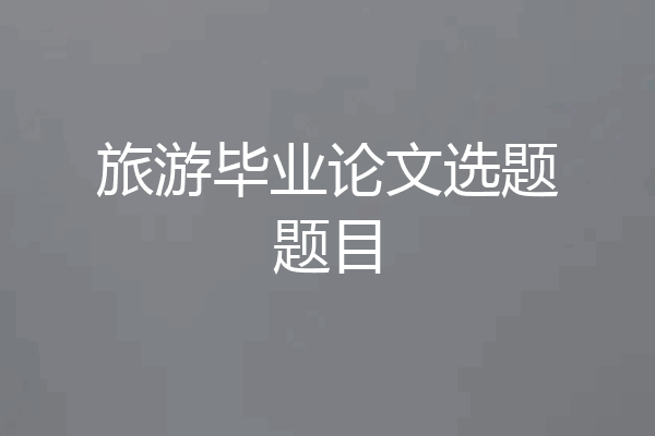旅游毕业论文选题题目