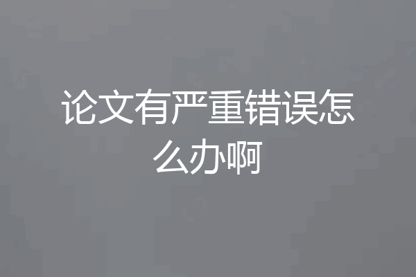 论文有严重错误怎么办啊