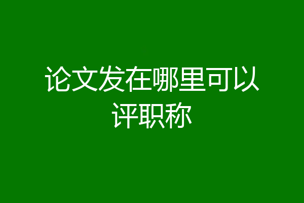 论文发在哪里可以评职称