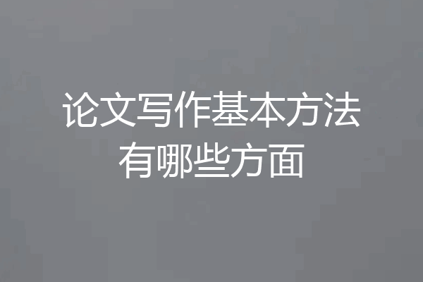 论文写作基本方法有哪些方面