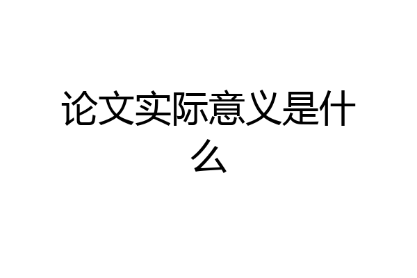 论文实际意义是什么