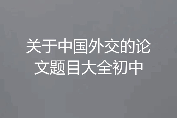 关于中国外交的论文题目大全初中