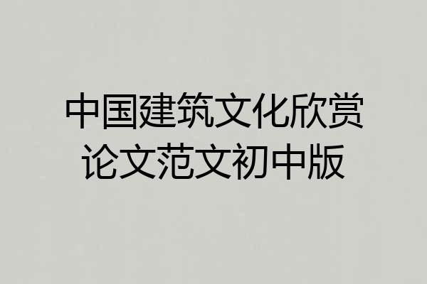 中国建筑文化欣赏论文范文初中版