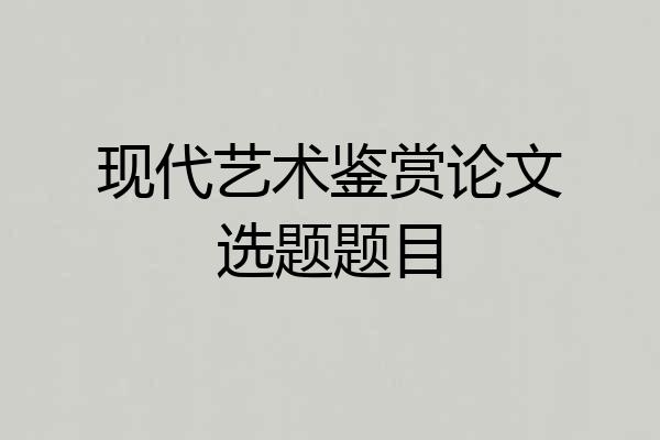 现代艺术鉴赏论文选题题目