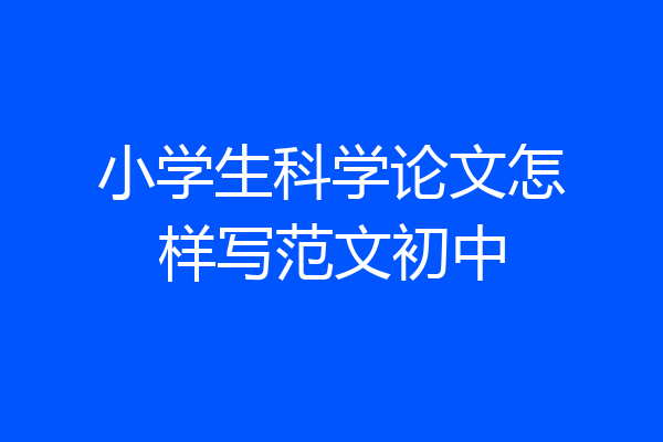 小学生科学论文怎样写范文初中