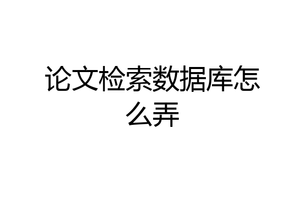 论文检索数据库怎么弄