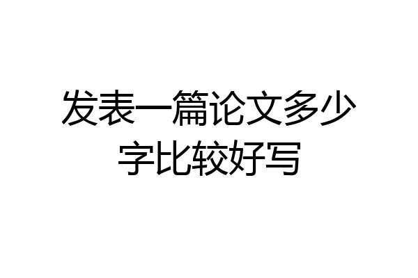 发表一篇论文多少字比较好写