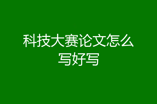 科技大赛论文怎么写好写