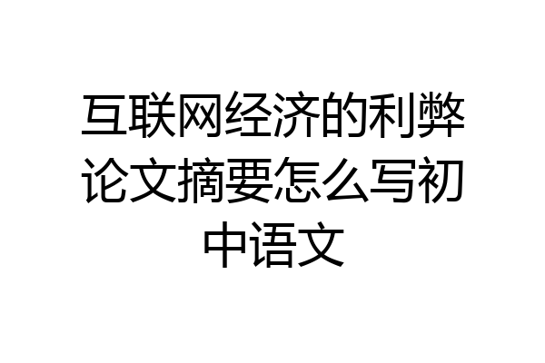 互联网经济的利弊论文摘要怎么写初中语文