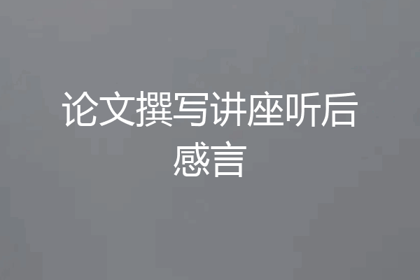 论文撰写讲座听后感言