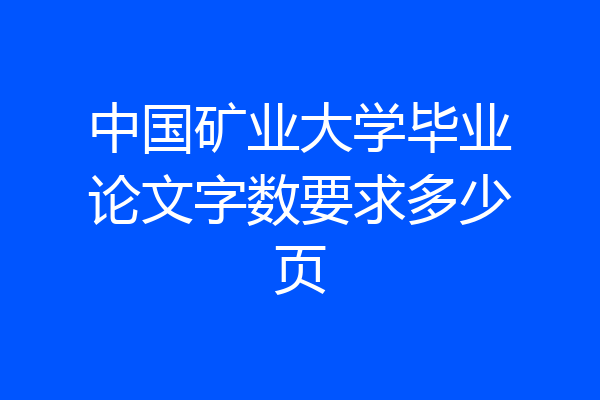 中国矿业大学毕业论文字数要求多少页
