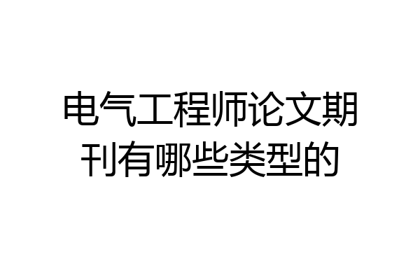 电气工程师论文期刊有哪些类型的