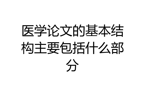 医学论文的基本结构主要包括什么部分