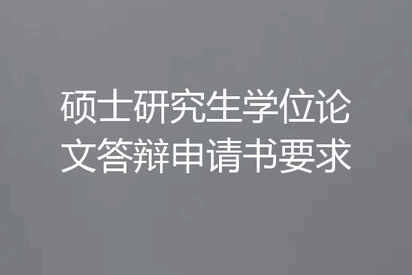 硕士研究生学位论文答辩申请书要求