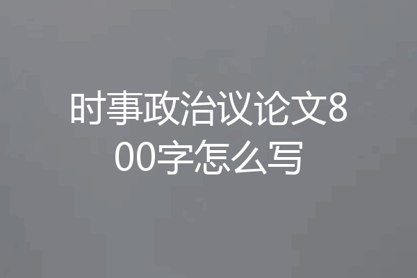 时事政治议论文800字怎么写