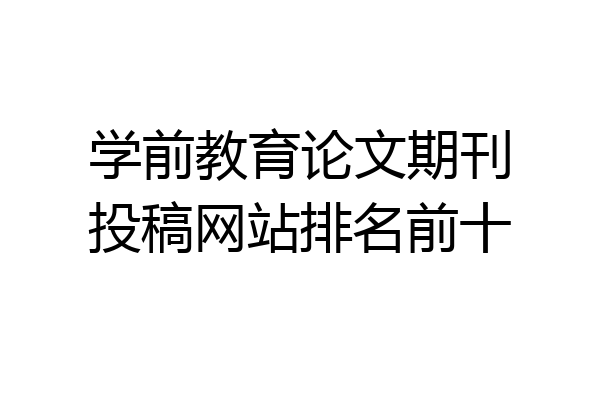 学前教育论文期刊投稿网站排名前十