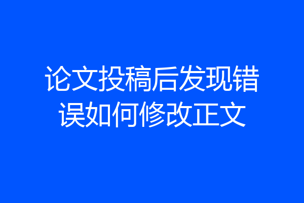 论文投稿后发现错误如何修改正文