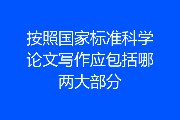 按照国家标准科学论文写作应包括哪两大部分