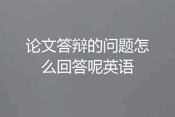 论文答辩的问题怎么回答呢英语